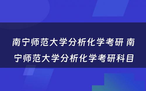 南宁师范大学分析化学考研 南宁师范大学分析化学考研科目