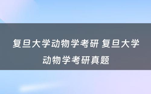 复旦大学动物学考研 复旦大学动物学考研真题