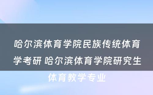 哈尔滨体育学院民族传统体育学考研 哈尔滨体育学院研究生体育教学专业