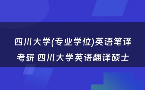 四川大学(专业学位)英语笔译考研 四川大学英语翻译硕士