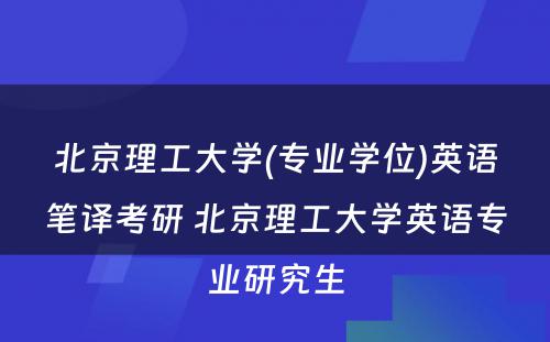 北京理工大学(专业学位)英语笔译考研 北京理工大学英语专业研究生