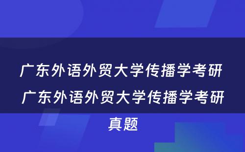 广东外语外贸大学传播学考研 广东外语外贸大学传播学考研真题