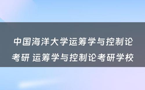 中国海洋大学运筹学与控制论考研 运筹学与控制论考研学校