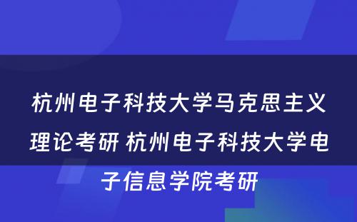 杭州电子科技大学马克思主义理论考研 杭州电子科技大学电子信息学院考研