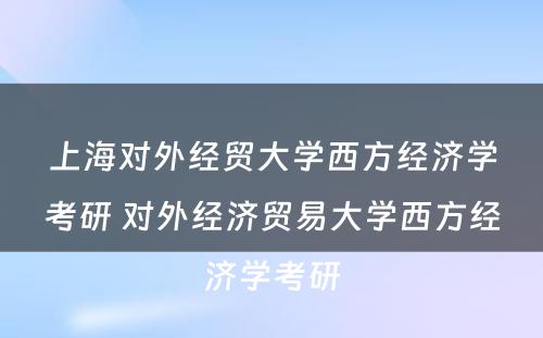 上海对外经贸大学西方经济学考研 对外经济贸易大学西方经济学考研