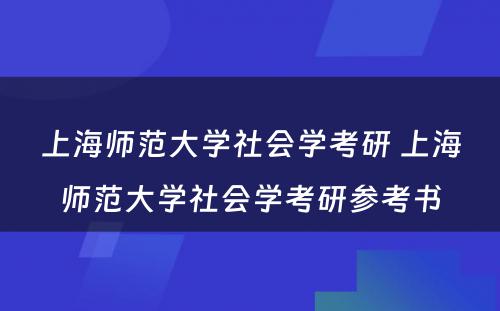 上海师范大学社会学考研 上海师范大学社会学考研参考书