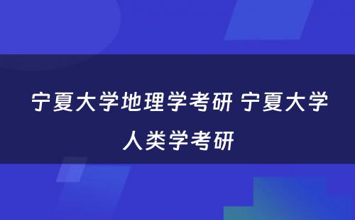 宁夏大学地理学考研 宁夏大学人类学考研