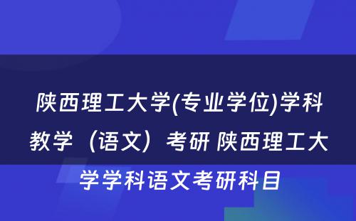 陕西理工大学(专业学位)学科教学（语文）考研 陕西理工大学学科语文考研科目