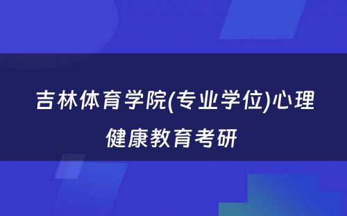 吉林体育学院(专业学位)心理健康教育考研 