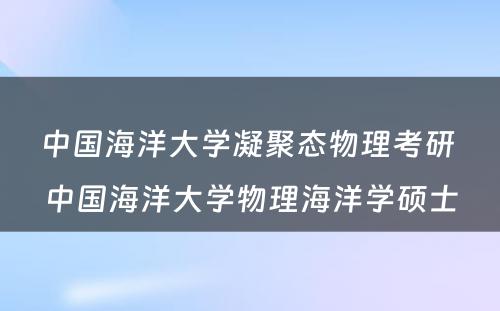 中国海洋大学凝聚态物理考研 中国海洋大学物理海洋学硕士