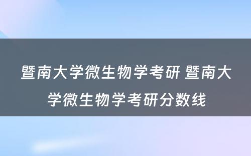 暨南大学微生物学考研 暨南大学微生物学考研分数线