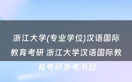 浙江大学(专业学位)汉语国际教育考研 浙江大学汉语国际教育考研参考书目