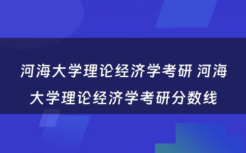 河海大学理论经济学考研 河海大学理论经济学考研分数线