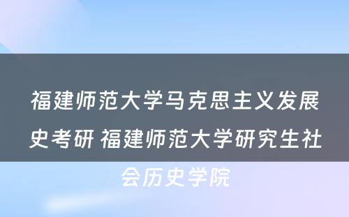 福建师范大学马克思主义发展史考研 福建师范大学研究生社会历史学院