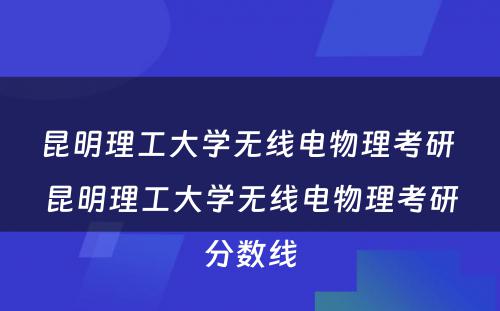 昆明理工大学无线电物理考研 昆明理工大学无线电物理考研分数线