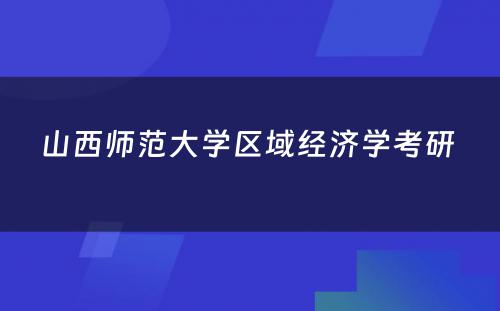 山西师范大学区域经济学考研 