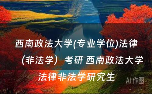 西南政法大学(专业学位)法律（非法学）考研 西南政法大学法律非法学研究生