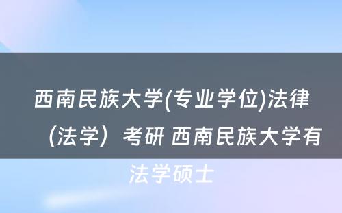 西南民族大学(专业学位)法律（法学）考研 西南民族大学有法学硕士