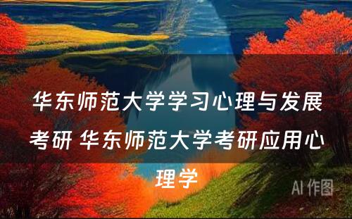 华东师范大学学习心理与发展考研 华东师范大学考研应用心理学