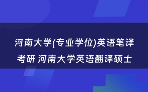 河南大学(专业学位)英语笔译考研 河南大学英语翻译硕士