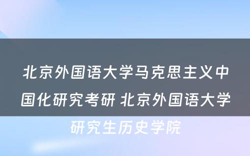 北京外国语大学马克思主义中国化研究考研 北京外国语大学研究生历史学院