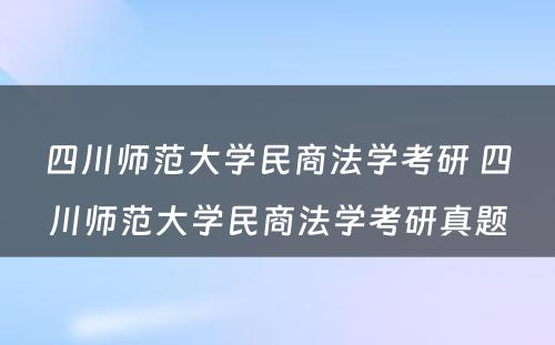 四川师范大学民商法学考研 四川师范大学民商法学考研真题