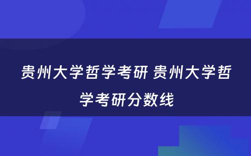 贵州大学哲学考研 贵州大学哲学考研分数线