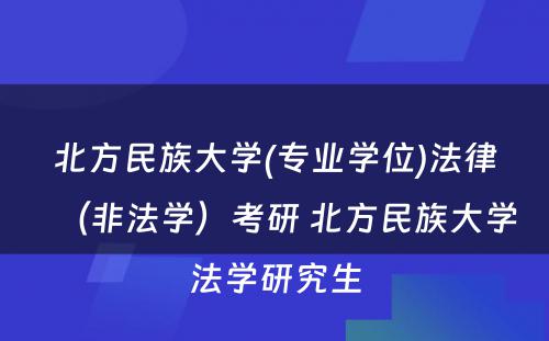 北方民族大学(专业学位)法律（非法学）考研 北方民族大学法学研究生