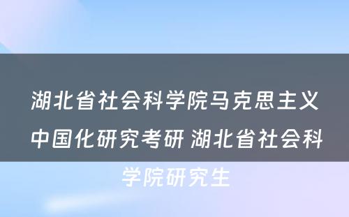 湖北省社会科学院马克思主义中国化研究考研 湖北省社会科学院研究生