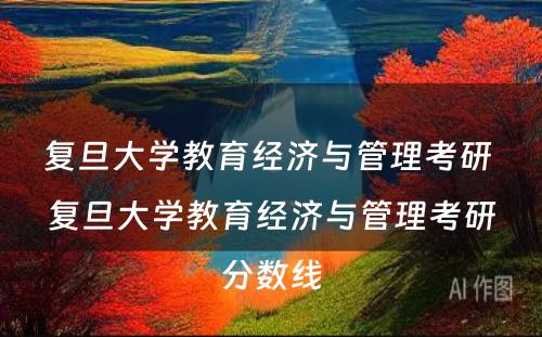 复旦大学教育经济与管理考研 复旦大学教育经济与管理考研分数线