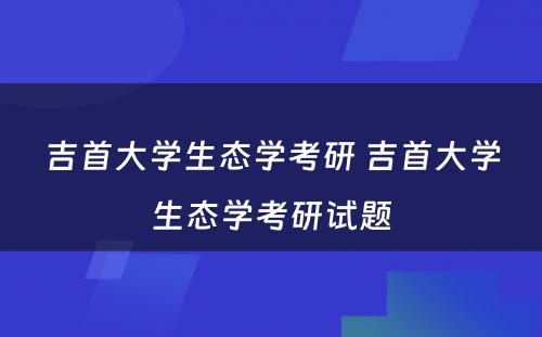 吉首大学生态学考研 吉首大学生态学考研试题