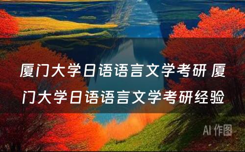 厦门大学日语语言文学考研 厦门大学日语语言文学考研经验