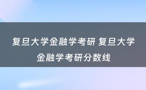 复旦大学金融学考研 复旦大学金融学考研分数线