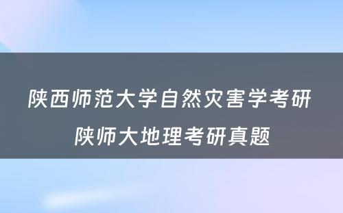 陕西师范大学自然灾害学考研 陕师大地理考研真题