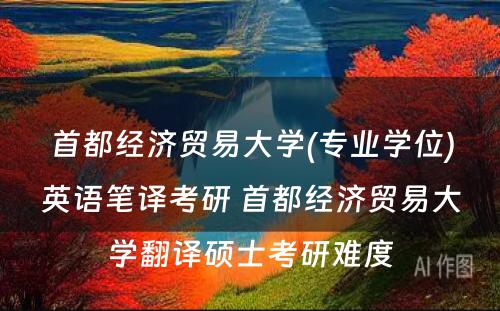 首都经济贸易大学(专业学位)英语笔译考研 首都经济贸易大学翻译硕士考研难度