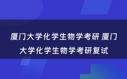 厦门大学化学生物学考研 厦门大学化学生物学考研复试