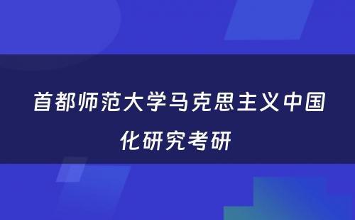 首都师范大学马克思主义中国化研究考研 