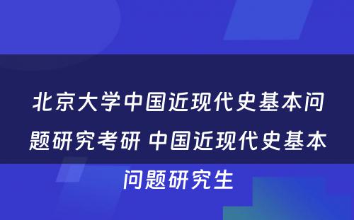 北京大学中国近现代史基本问题研究考研 中国近现代史基本问题研究生