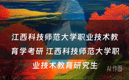 江西科技师范大学职业技术教育学考研 江西科技师范大学职业技术教育研究生