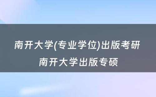 南开大学(专业学位)出版考研 南开大学出版专硕