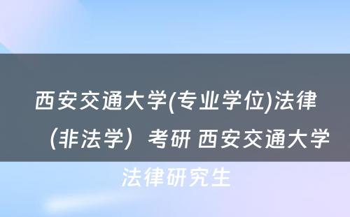 西安交通大学(专业学位)法律（非法学）考研 西安交通大学法律研究生