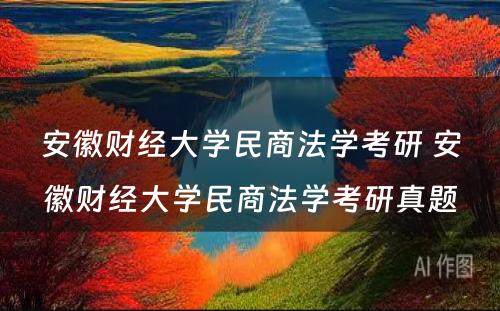 安徽财经大学民商法学考研 安徽财经大学民商法学考研真题