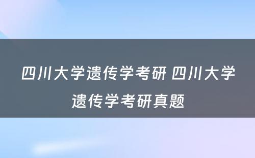 四川大学遗传学考研 四川大学遗传学考研真题