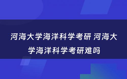 河海大学海洋科学考研 河海大学海洋科学考研难吗