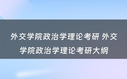 外交学院政治学理论考研 外交学院政治学理论考研大纲