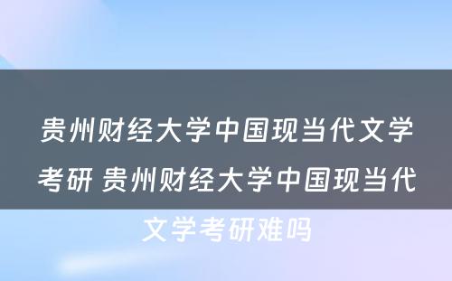 贵州财经大学中国现当代文学考研 贵州财经大学中国现当代文学考研难吗