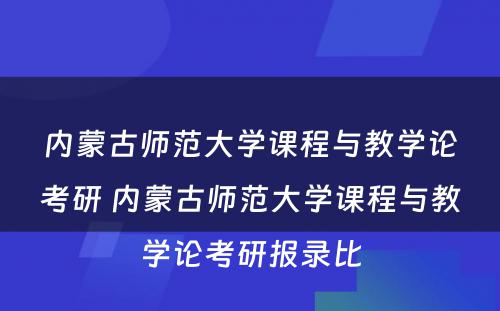 内蒙古师范大学课程与教学论考研 内蒙古师范大学课程与教学论考研报录比