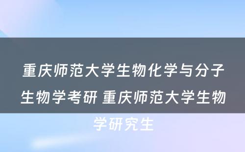 重庆师范大学生物化学与分子生物学考研 重庆师范大学生物学研究生