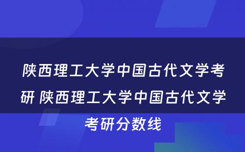 陕西理工大学中国古代文学考研 陕西理工大学中国古代文学考研分数线