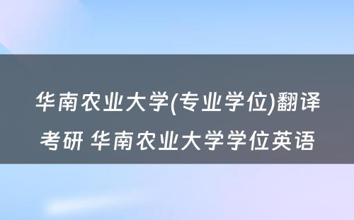 华南农业大学(专业学位)翻译考研 华南农业大学学位英语